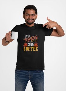 Life is better with good Coffee - Black - printed t shirt - comfortable round neck cotton.