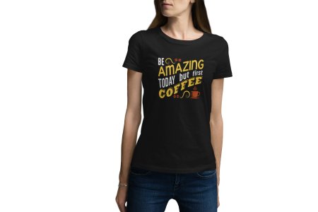Be Amazing Today But First Coffee - black printed t shirt - comfortable round neck cotton.