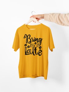 Bring me a latte - Yellow - printed t shirt - comfortable round neck cotton.