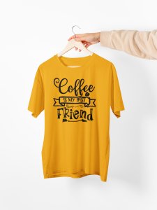 Coffee is my bestfriend - Yellow - printed t shirt - comfortable round neck cotton.