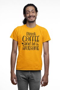 Drink Coffee and be awesome - Yellow - printed t shirt - comfortable round neck cotton.