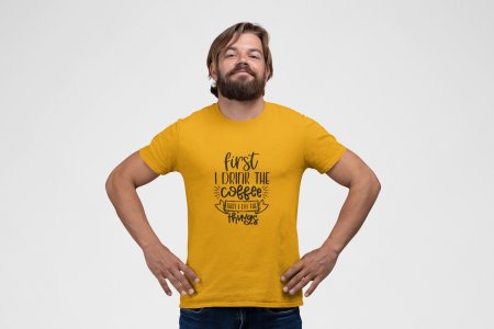 First i drink the Coffee then i do things - Yellow - printed t shirt - comfortable round neck cotton.