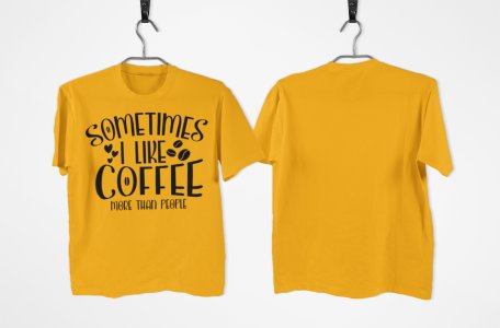 Sometimes i like Coffee more than people - Yellow - printed t shirt - comfortable round neck cotton.