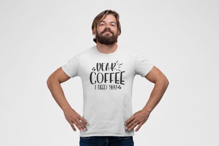 Dear Coffee i need you - White - printed t shirt - comfortable round neck cotton.