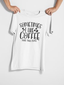 Sometimes i like Coffee more than people - White - printed t shirt - comfortable round neck cotton.