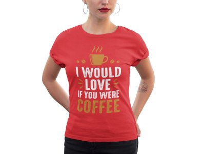 I would love if you were Coffee - Red - printed t shirt - comfortable round neck cotton.