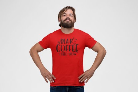 Dear Coffee i need you - Red - printed t shirt - comfortable round neck cotton.