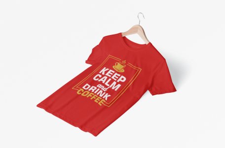 Keep calm and drink Coffee - Red - printed t shirt - comfortable round neck cotton.