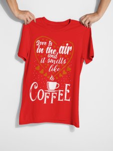 Love in the air and it smells like Coffee - Red - printed t shirt - comfortable round neck cotton.
