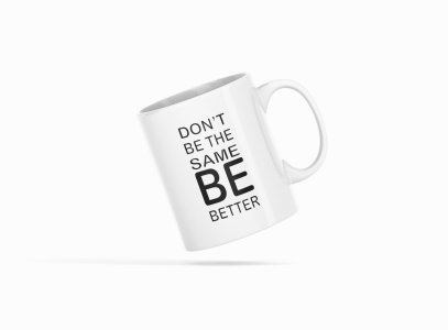 Dont Be The Same Be Better- Printed Coffee Mugs For Bollywood Lovers