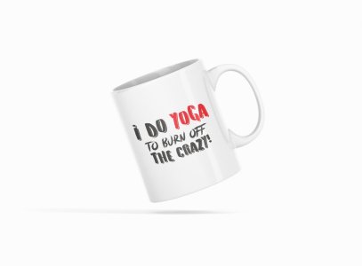I Do Yoga To Burn Off The Crazy ! - Printed Coffee Mugs For Yoga Lovers