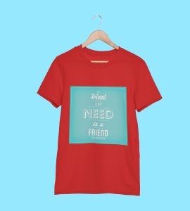 A friends in need is a friend Printed Tees for men - super comfy - designed for fun and creative atmosphere around you - youth oriented design